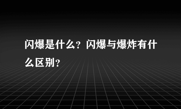 闪爆是什么？闪爆与爆炸有什么区别？