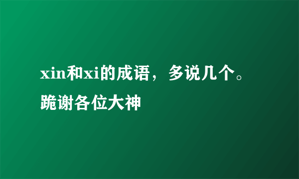 xin和xi的成语，多说几个。跪谢各位大神