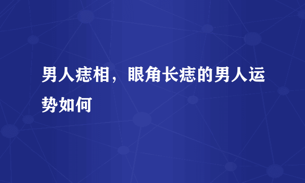 男人痣相，眼角长痣的男人运势如何