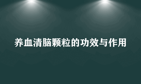 养血清脑颗粒的功效与作用