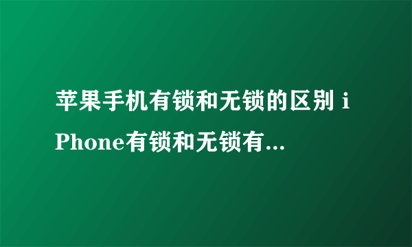 苹果手机有锁和无锁的区别 iPhone有锁和无锁有什么区别