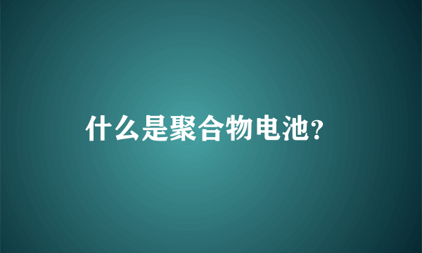 什么是聚合物电池？