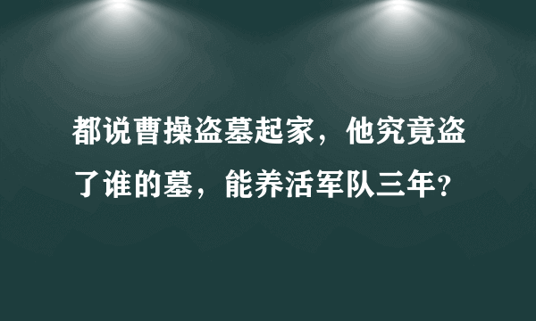 都说曹操盗墓起家，他究竟盗了谁的墓，能养活军队三年？