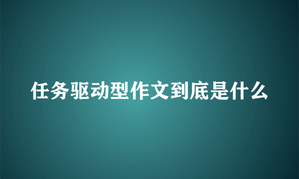 任务驱动型作文到底是什么