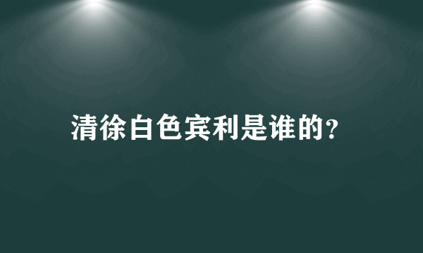 清徐白色宾利是谁的？