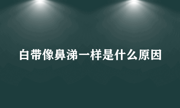 白带像鼻涕一样是什么原因