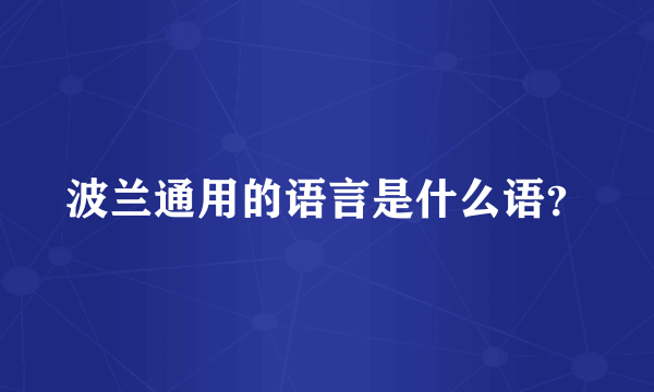 波兰通用的语言是什么语？