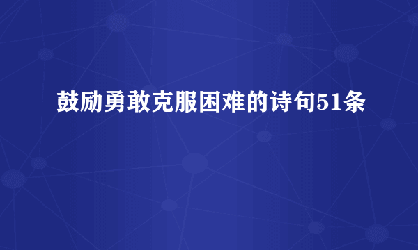 鼓励勇敢克服困难的诗句51条