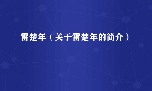 雷楚年（关于雷楚年的简介）