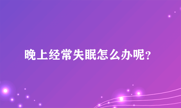 晚上经常失眠怎么办呢？