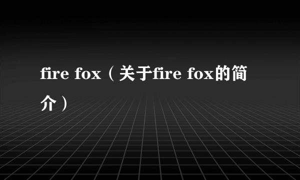 fire fox（关于fire fox的简介）