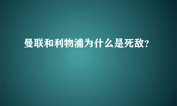 曼联和利物浦为什么是死敌？