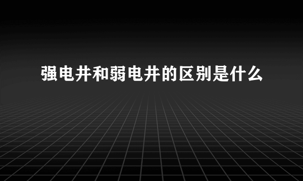 强电井和弱电井的区别是什么