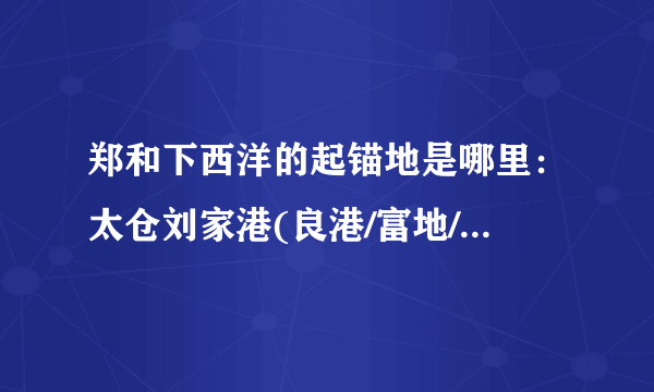 郑和下西洋的起锚地是哪里：太仓刘家港(良港/富地/有人才)