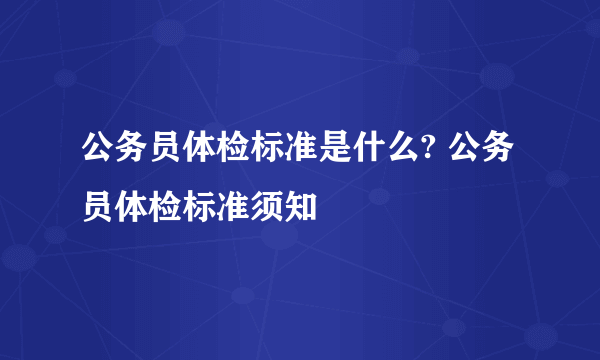 公务员体检标准是什么? 公务员体检标准须知