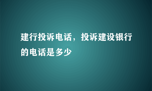 建行投诉电话，投诉建设银行的电话是多少