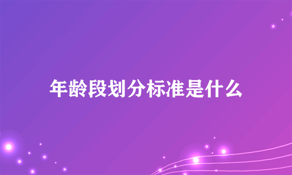 年龄段划分标准是什么