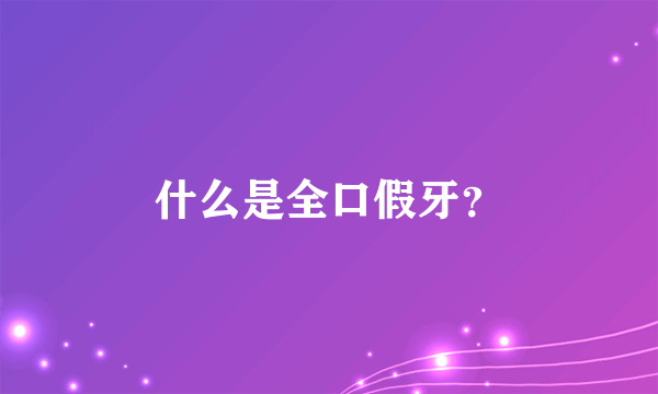 什么是全口假牙？