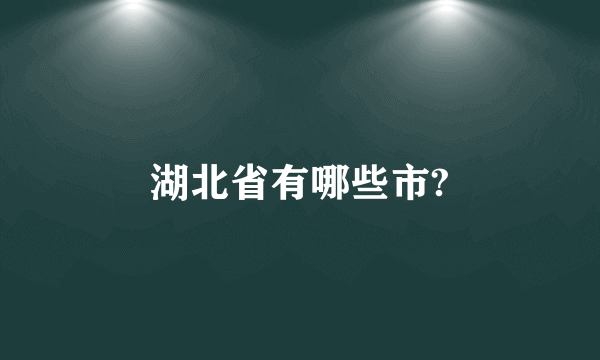 湖北省有哪些市?