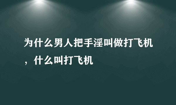 为什么男人把手淫叫做打飞机，什么叫打飞机