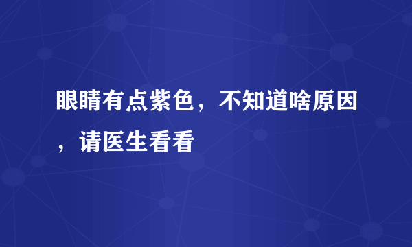 眼睛有点紫色，不知道啥原因，请医生看看