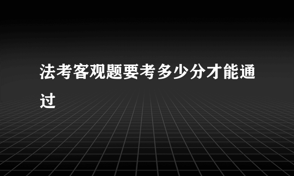 法考客观题要考多少分才能通过