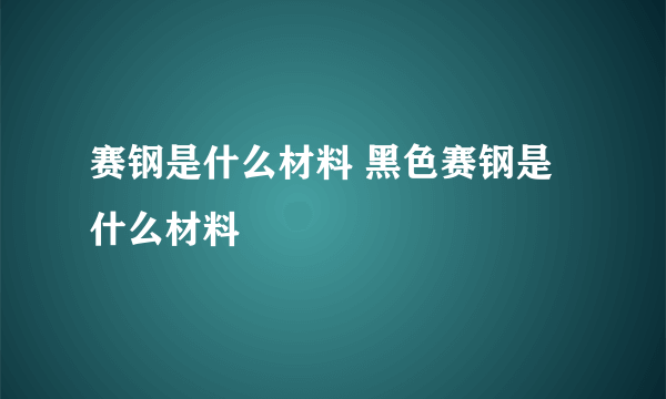 赛钢是什么材料 黑色赛钢是什么材料