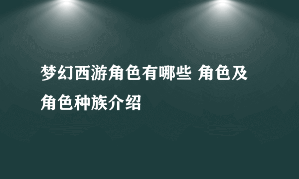 梦幻西游角色有哪些 角色及角色种族介绍