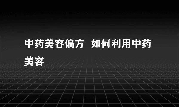 中药美容偏方  如何利用中药美容