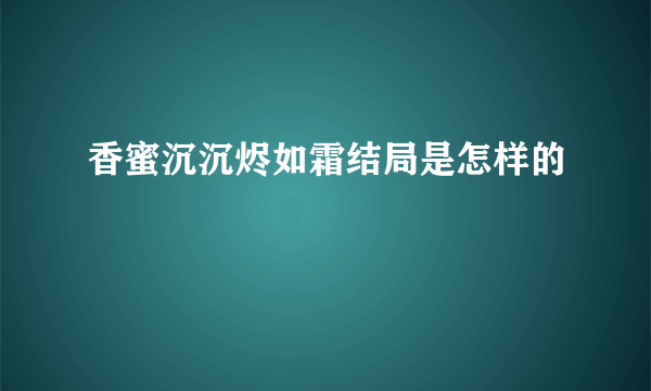 香蜜沉沉烬如霜结局是怎样的