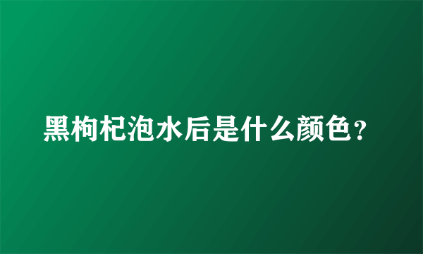 黑枸杞泡水后是什么颜色？