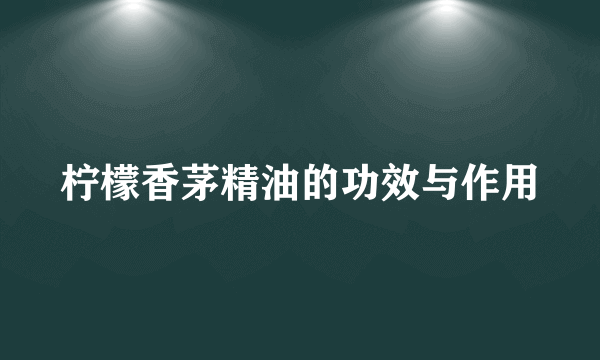 柠檬香茅精油的功效与作用