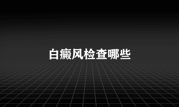 白癜风检查哪些