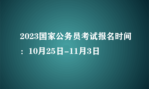 2023国家公务员考试报名时间：10月25日-11月3日