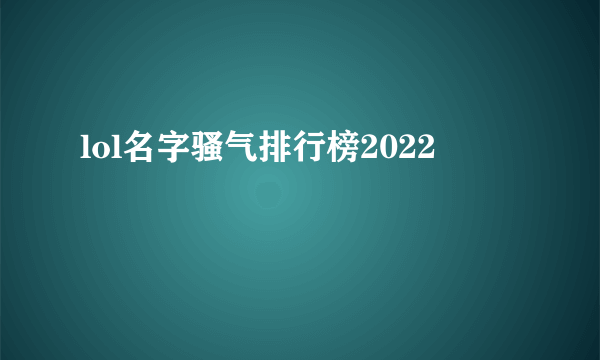 lol名字骚气排行榜2022