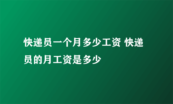 快递员一个月多少工资 快递员的月工资是多少