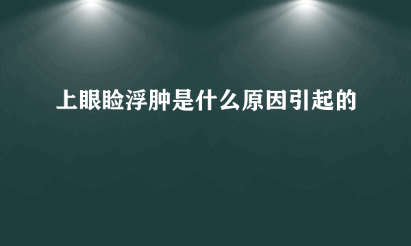 上眼睑浮肿是什么原因引起的