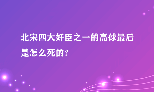 北宋四大奸臣之一的高俅最后是怎么死的?