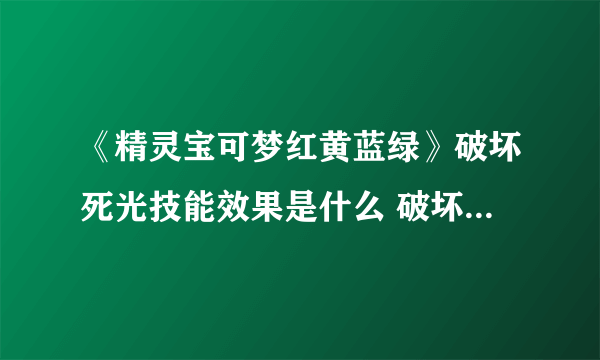 《精灵宝可梦红黄蓝绿》破坏死光技能效果是什么 破坏死光技能效果介绍