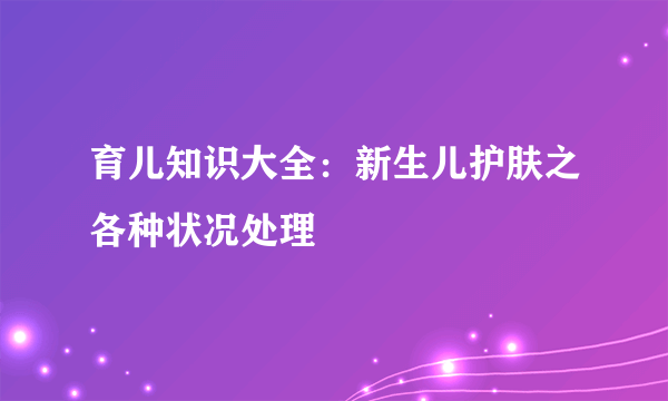 育儿知识大全：新生儿护肤之各种状况处理