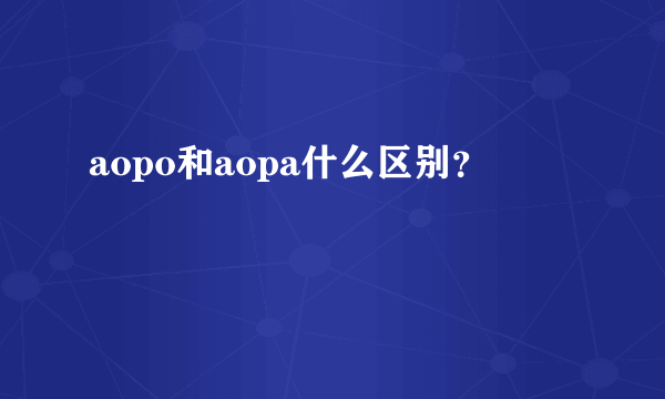 aopo和aopa什么区别？