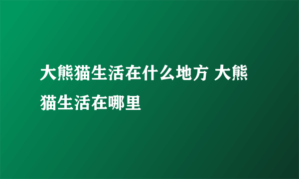 大熊猫生活在什么地方 大熊猫生活在哪里