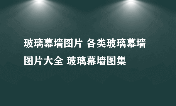 玻璃幕墙图片 各类玻璃幕墙图片大全 玻璃幕墙图集