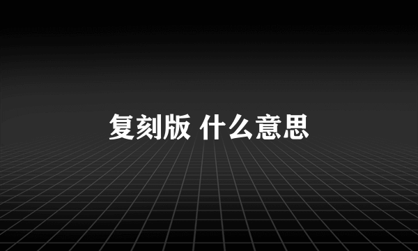 复刻版 什么意思