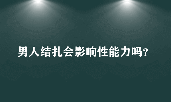 男人结扎会影响性能力吗？