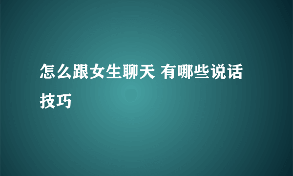 怎么跟女生聊天 有哪些说话技巧