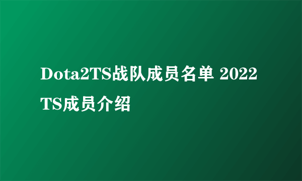 Dota2TS战队成员名单 2022TS成员介绍