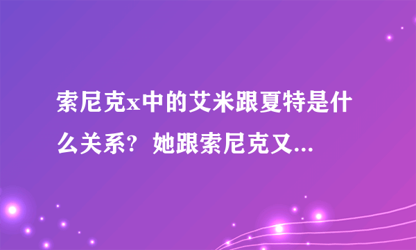 索尼克x中的艾米跟夏特是什么关系?  她跟索尼克又是什么关系??