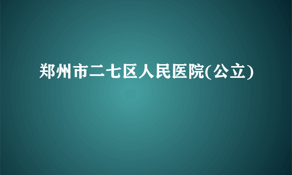 郑州市二七区人民医院(公立)