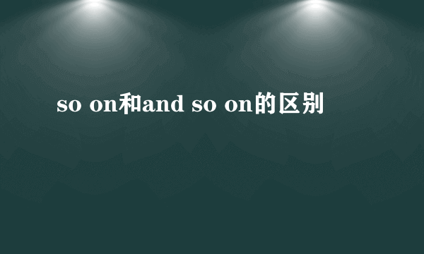 so on和and so on的区别